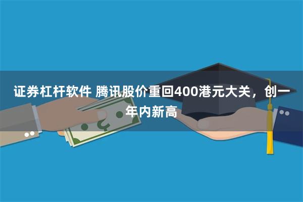 证券杠杆软件 腾讯股价重回400港元大关，创一年内新高