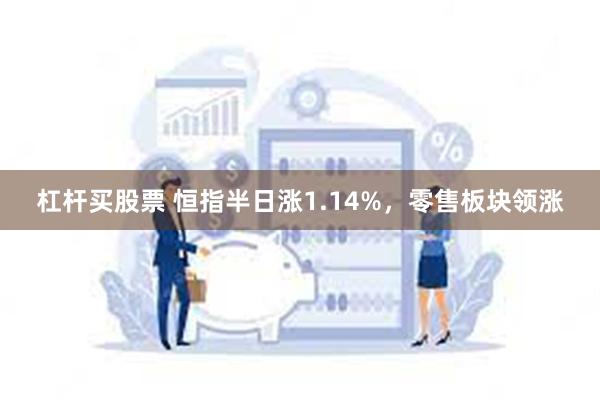 杠杆买股票 恒指半日涨1.14%，零售板块领涨