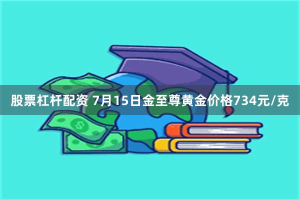 股票杠杆配资 7月15日金至尊黄金价格734元/克