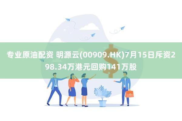 专业原油配资 明源云(00909.HK)7月15日斥资298.34万港元回购141万股