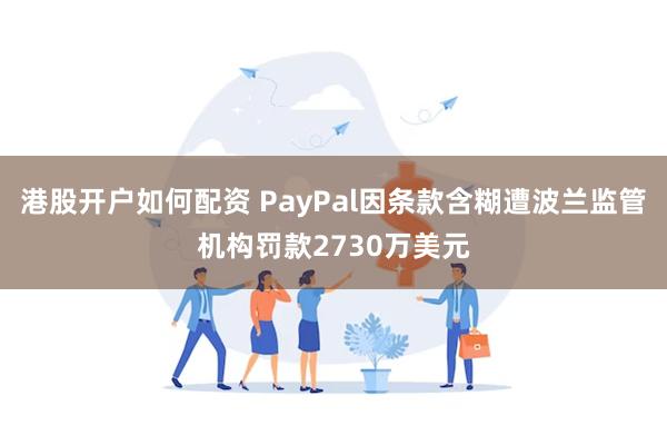 港股开户如何配资 PayPal因条款含糊遭波兰监管机构罚款2730万美元