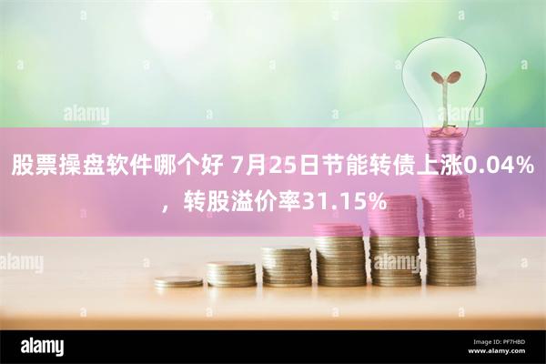 股票操盘软件哪个好 7月25日节能转债上涨0.04%，转股溢价率31.15%