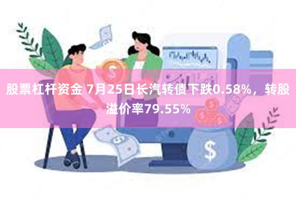 股票杠杆资金 7月25日长汽转债下跌0.58%，转股溢价率79.55%