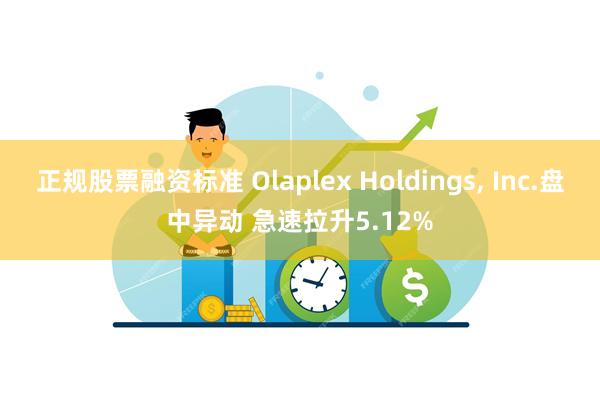 正规股票融资标准 Olaplex Holdings, Inc.盘中异动 急速拉升5.12%