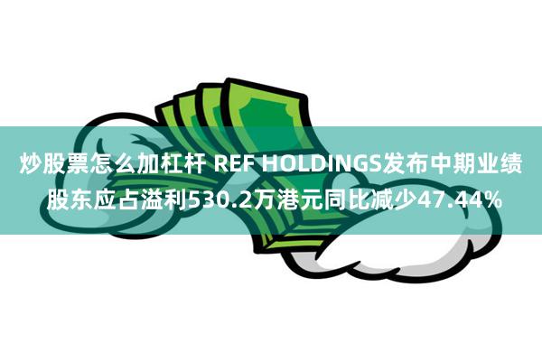 炒股票怎么加杠杆 REF HOLDINGS发布中期业绩 股东应占溢利530.2万港元同比减少47.44%