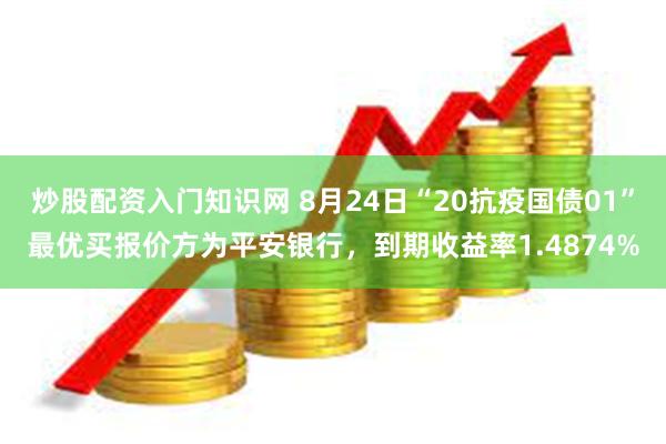 炒股配资入门知识网 8月24日“20抗疫国债01”最优买报价方为平安银行，到期收益率1.4874%