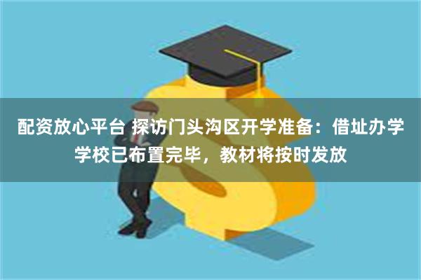 配资放心平台 探访门头沟区开学准备：借址办学学校已布置完毕，教材将按时发放