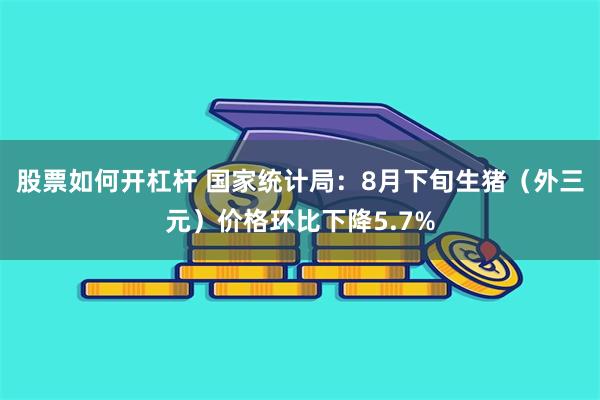 股票如何开杠杆 国家统计局：8月下旬生猪（外三元）价格环比下降5.7%