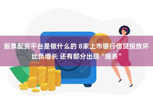 股票配资平台是做什么的 8家上市银行信贷投放环比负增长 还有部分出现“缩表”