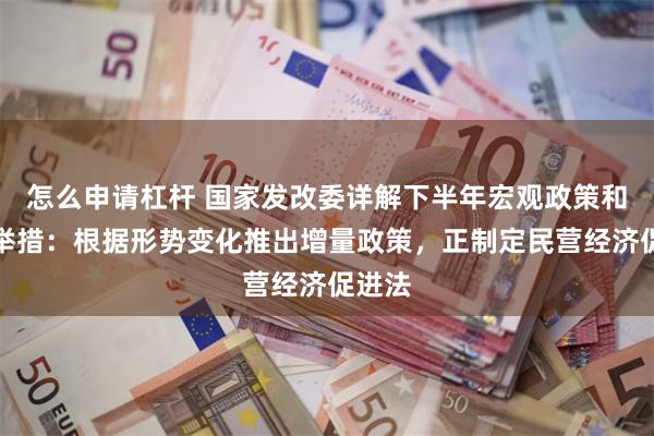 怎么申请杠杆 国家发改委详解下半年宏观政策和改革举措：根据形势变化推出增量政策，正制定民营经济促进法