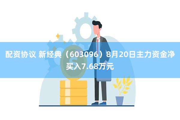 配资协议 新经典（603096）8月20日主力资金净买入7.68万元