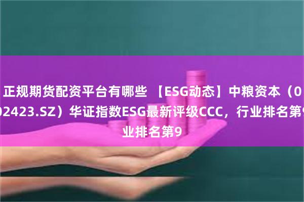 正规期货配资平台有哪些 【ESG动态】中粮资本（002423.SZ）华证指数ESG最新评级CCC，行业排名第9