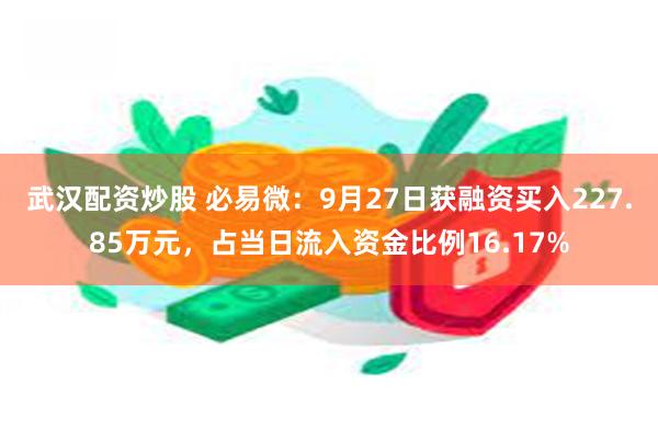 武汉配资炒股 必易微：9月27日获融资买入227.85万元，占当日流入资金比例16.17%