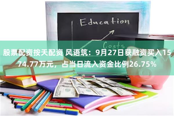 股票配资按天配资 风语筑：9月27日获融资买入1574.77万元，占当日流入资金比例26.75%