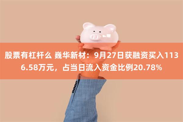 股票有杠杆么 巍华新材：9月27日获融资买入1136.58万元，占当日流入资金比例20.78%