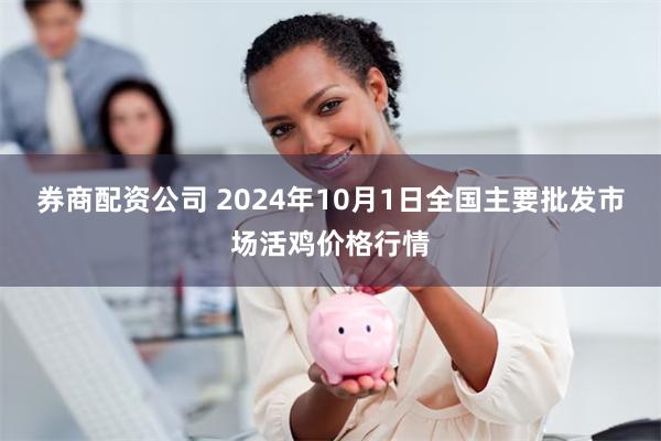 券商配资公司 2024年10月1日全国主要批发市场活鸡价格行情