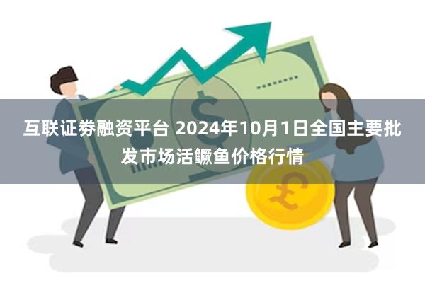 互联证劵融资平台 2024年10月1日全国主要批发市场活鳜鱼价格行情