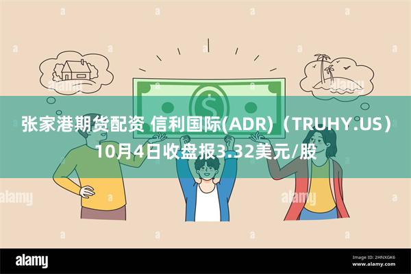 张家港期货配资 信利国际(ADR)（TRUHY.US）10月4日收盘报3.32美元/股