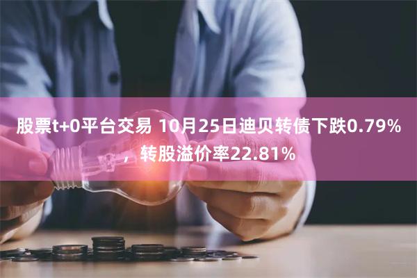 股票t+0平台交易 10月25日迪贝转债下跌0.79%，转股溢价率22.81%