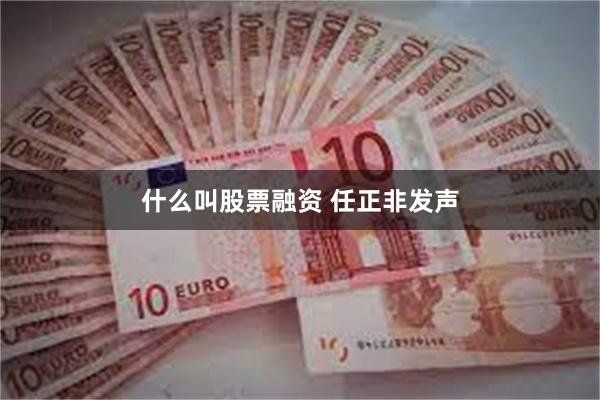 什么叫股票融资 任正非发声