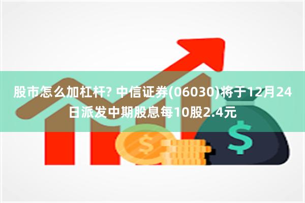 股市怎么加杠杆? 中信证券(06030)将于12月24日派发中期股息每10股2.4元