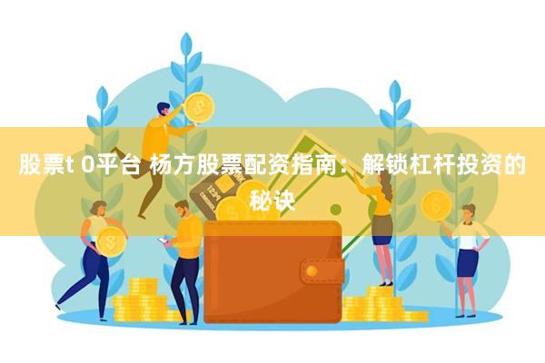 股票t 0平台 杨方股票配资指南：解锁杠杆投资的秘诀