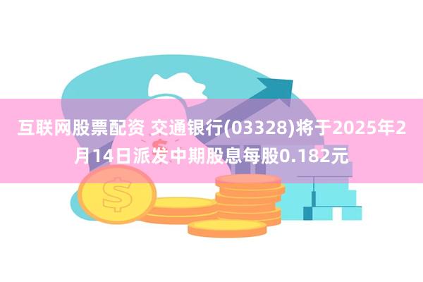 互联网股票配资 交通银行(03328)将于2025年2月14日派发中期股息每股0.182元