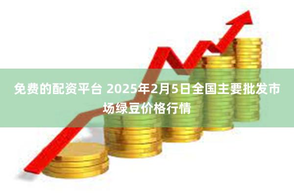 免费的配资平台 2025年2月5日全国主要批发市场绿豆价格行情