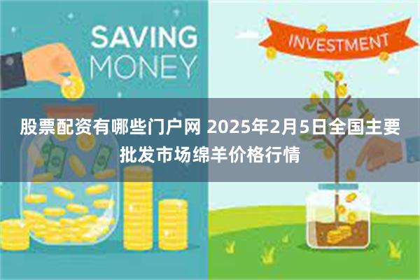 股票配资有哪些门户网 2025年2月5日全国主要批发市场绵羊价格行情