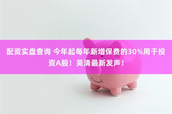 配资实盘查询 今年起每年新增保费的30%用于投资A股！吴清最新发声！